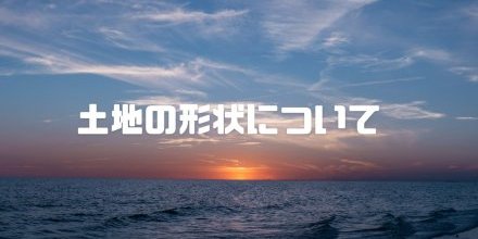 ＊土地の形状について🏠