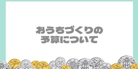 【11/11】おうちづくりの予算について